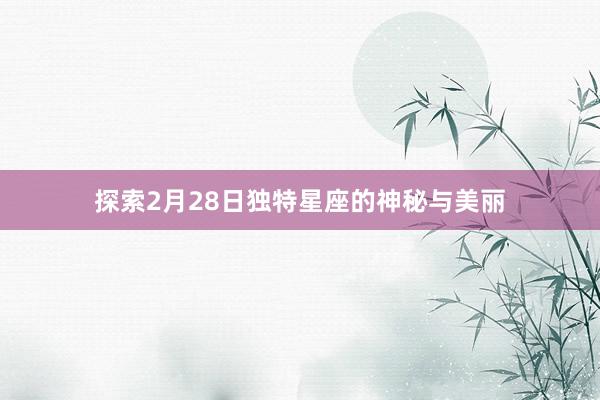 探索2月28日独特星座的神秘与美丽